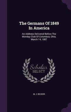 The Germans Of 1849 In America: An Address Delivered Before The Monday Club Of Columbus, Ohio, March 14, 1887 - Becker, M J