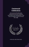 Centennial Celebration: An Account of the Municipal Celebration of the One Hundreth Anniversary of the Incorporation of the Town of Portland,