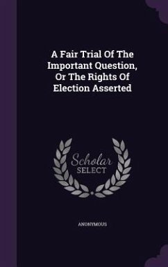 A Fair Trial Of The Important Question, Or The Rights Of Election Asserted - Anonymous