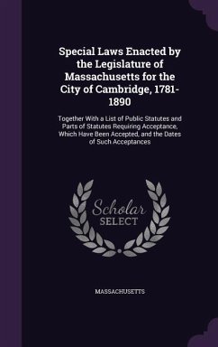 Special Laws Enacted by the Legislature of Massachusetts for the City of Cambridge, 1781-1890: Together With a List of Public Statutes and Parts of St - Massachusetts