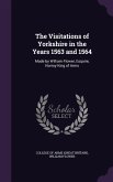 The Visitations of Yorkshire in the Years 1563 and 1564: Made by William Flower, Esquire, Norroy King of Arms