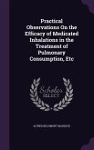 Practical Observations On the Efficacy of Medicated Inhalations in the Treatment of Pulmonary Consumption, Etc