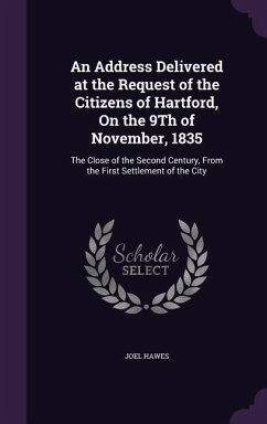 An Address Delivered at the Request of the Citizens of Hartford, On the 9Th of November, 1835: The Close of the Second Century, From the First Settlem - Hawes, Joel