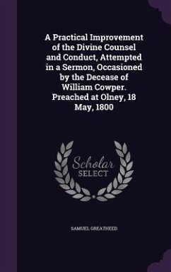 A Practical Improvement of the Divine Counsel and Conduct, Attempted in a Sermon, Occasioned by the Decease of William Cowper. Preached at Olney, 18 May, 1800 - Greatheed, Samuel