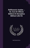 Balthazaris Ayalae ... De Jure Et Officiis Bellicis Et Disciplina Militari Libri Iii