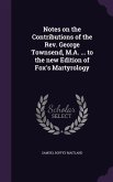 Notes on the Contributions of the Rev. George Townsend, M.A. ... to the new Edition of Fox's Martyrology
