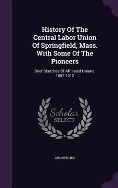 History Of The Central Labor Union Of Springfield, Mass. With Some Of The Pioneers - Anonymous