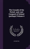 The Crusade of the Period; and, Last Conquest of Ireland (perhaps) Volume 4