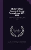 History of the Diocese of Central Pennsylvania, 1871-1909: And the Diocese of Harrisburg, 1904-1909