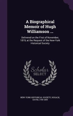 A Biographical Memoir of Hugh Williamson ...: Delivered on the First of November, 1819, at the Request of the New-York Historical Society - Society, New-York Historical; Hosack, David
