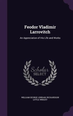 Feodor Vladimir Larrovitch: An Appreciation of His Life and Works - Jordan, William George; Wright, Richardson Little