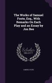 The Works of Samuel Foote, Esq., With Remarks On Each Play and an Essay by Jon Bee