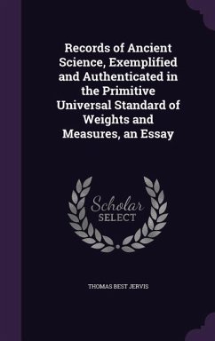 Records of Ancient Science, Exemplified and Authenticated in the Primitive Universal Standard of Weights and Measures, an Essay - Jervis, Thomas Best