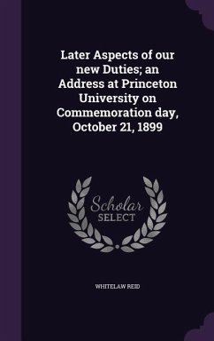 Later Aspects of our new Duties; an Address at Princeton University on Commemoration day, October 21, 1899 - Reid, Whitelaw