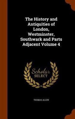The History and Antiquities of London, Westminster, Southwark and Parts Adjacent Volume 4 - Allen, Thomas