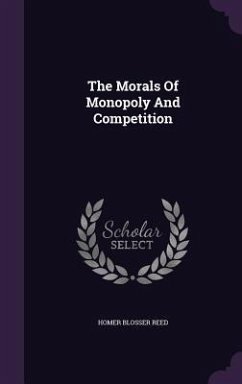 The Morals Of Monopoly And Competition - Reed, Homer Blosser