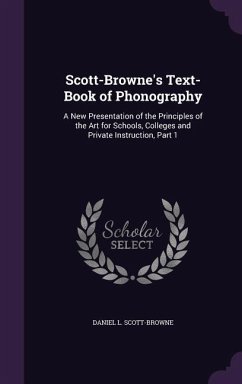 Scott-Browne's Text-Book of Phonography: A New Presentation of the Principles of the Art for Schools, Colleges and Private Instruction, Part 1 - Scott-Browne, Daniel L.