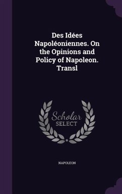 Des Idées Napoléoniennes. On the Opinions and Policy of Napoleon. Transl - Napoleon