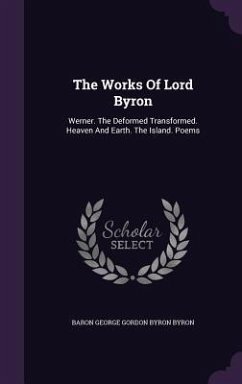 The Works Of Lord Byron: Werner. The Deformed Transformed. Heaven And Earth. The Island. Poems