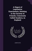 A Digest of Legislative Enactments, Relating to the Society of Friends, Commonly Called Quakers, in England