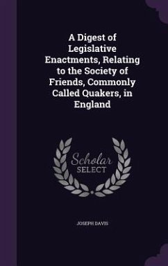 A Digest of Legislative Enactments, Relating to the Society of Friends, Commonly Called Quakers, in England - Davis, Joseph