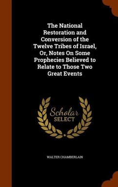 The National Restoration and Conversion of the Twelve Tribes of Israel, Or, Notes On Some Prophecies Believed to Relate to Those Two Great Events - Chamberlain, Walter