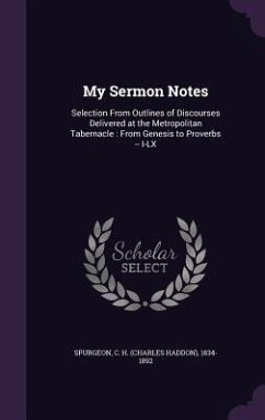 My Sermon Notes: Selection From Outlines of Discourses Delivered at the Metropolitan Tabernacle: From Genesis to Proverbs -- I-LX - Spurgeon, C. H.