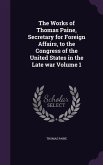The Works of Thomas Paine, Secretary for Foreign Affairs, to the Congress of the United States in the Late war Volume 1