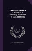 A Treatise on Plane Co-ordinate Geometry. Solutions to the Problems;
