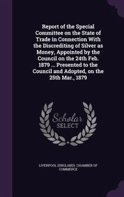 Report of the Special Committee on the State of Trade in Connection With the Discrediting of Silver as Money, Appointed by the Council on the 24th Feb