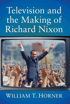 Television and the Making of Richard Nixon - Horner, William T.