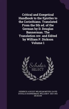 Critical and Exegetical Handbook to the Epistles to the Corinthians. Translated From the 5th ed. of the German by D. Douglas Bannerman. The Translation rev. and Edited by William P. Dickson Volume 1 - Meyer, Heinrich August Wilhelm; Bannerman, David Douglas; Dickson, William P