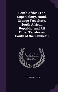 South Africa (The Cape Colony, Natal, Orange Free State, South African Republic, and All Other Territories South of the Zambesi) - Theal, George Mccall