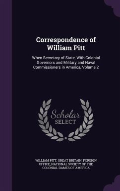 Correspondence of William Pitt: When Secretary of State, With Colonial Governors and Military and Naval Commissioners in America, Volume 2 - Pitt, William