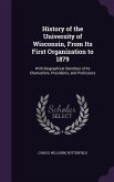 History of the University of Wisconsin, From Its First Organization to 1879: With Biographical Sketches of Its Chancellors, Presidents, and Professors
