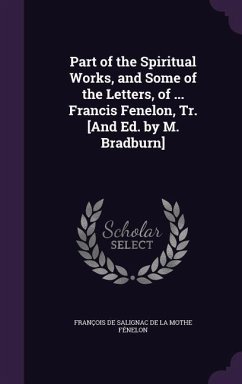 Part of the Spiritual Works, and Some of the Letters, of ... Francis Fenelon, Tr. [And Ed. by M. Bradburn]