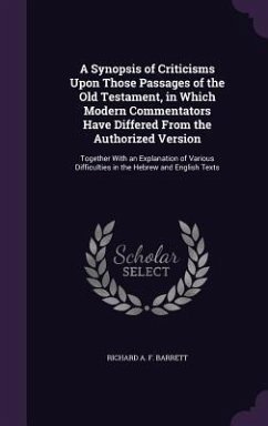 A Synopsis of Criticisms Upon Those Passages of the Old Testament, in Which Modern Commentators Have Differed From the Authorized Version: Together Wi - Barrett, Richard A. F.