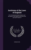 Institutes of the Laws of England: Or A Commentary Upon Littleton, not the Name of the Author Only, but of the law Itself Volume 4