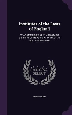 Institutes of the Laws of England: Or A Commentary Upon Littleton, not the Name of the Author Only, but of the law Itself Volume 4 - Coke, Edward