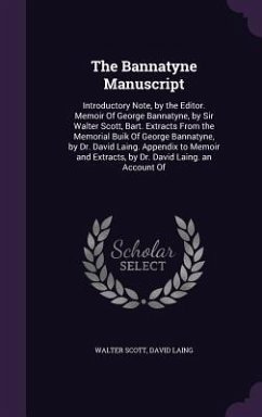 The Bannatyne Manuscript: Introductory Note, by the Editor. Memoir Of George Bannatyne, by Sir Walter Scott, Bart. Extracts From the Memorial Bu - Scott, Walter; Laing, David