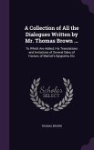 A Collection of All the Dialogues Written by Mr. Thomas Brown ...: To Which Are Added, His Translations and Imitations of Several Odes of Horace, of M