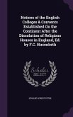 Notices of the English Colleges & Convents Established On the Continent After the Dissolution of Religious Houses in England, Ed. by F.C. Husenbeth