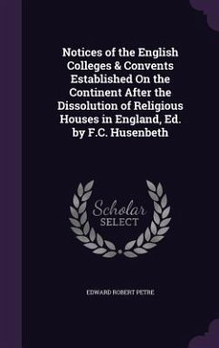 Notices of the English Colleges & Convents Established On the Continent After the Dissolution of Religious Houses in England, Ed. by F.C. Husenbeth - Petre, Edward Robert