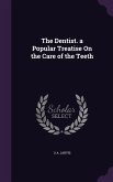 The Dentist. a Popular Treatise On the Care of the Teeth