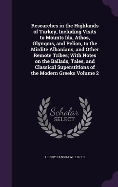 Researches in the Highlands of Turkey, Including Visits to Mounts Ida, Athos, Olympus, and Pelion, to the Mirdite Albanians, and Other Remote Tribes; - Tozer, Henry Fanshawe