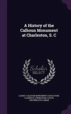 A History of the Calhoun Monument at Charleston, S. C - Assocation, Ladies' Calhoun Monument; Cuningham, Clarence; Lamar, Lucius Cincinnatus