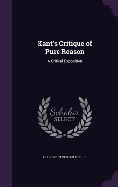 Kant's Critique of Pure Reason: A Critical Exposition - Morris, George Sylvester