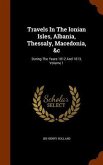 Travels In The Ionian Isles, Albania, Thessaly, Macedonia, &c