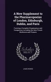 A New Supplement to the Pharmacopoeias of London, Edinburgh, Dublin, and Paris: Forming a Complete Dispensatory and Conspectus; Including the New Fr
