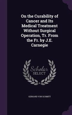 On the Curability of Cancer and Its Medical Treatment Without Surgical Operation, Tr. From the Fr. by J.E. Carnegie - Schmitt, Gerhard Von